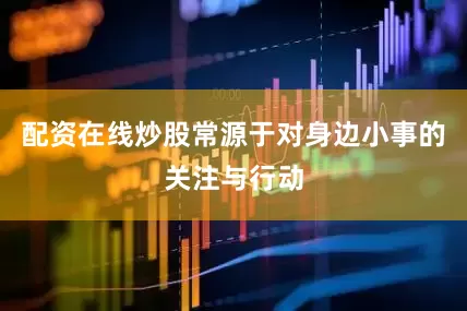 配资在线炒股常源于对身边小事的关注与行动