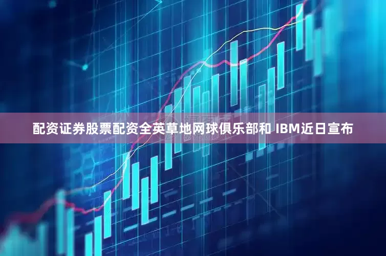 配资证券股票配资全英草地网球俱乐部和 IBM近日宣布