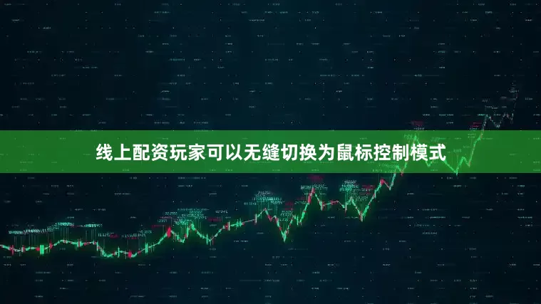 线上配资玩家可以无缝切换为鼠标控制模式