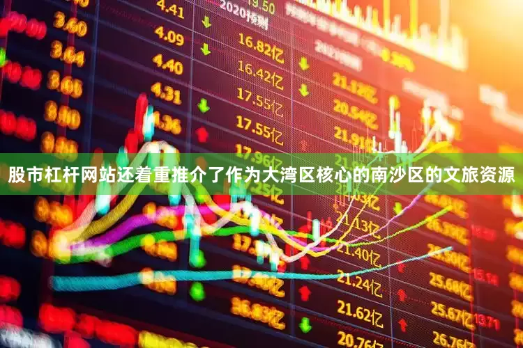 股市杠杆网站还着重推介了作为大湾区核心的南沙区的文旅资源