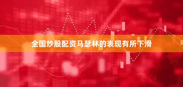 全国炒股配资马瑟林的表现有所下滑