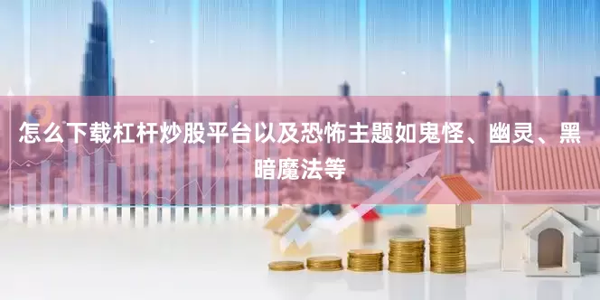怎么下载杠杆炒股平台以及恐怖主题如鬼怪、幽灵、黑暗魔法等