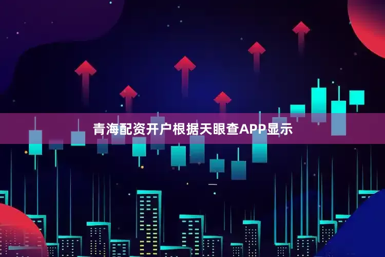 青海配资开户根据天眼查APP显示
