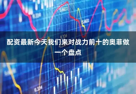 配资最新今天我们来对战力前十的奥菲做一个盘点