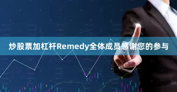 炒股票加杠杆Remedy全体成员感谢您的参与