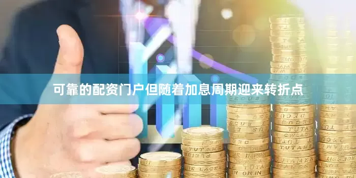 可靠的配资门户但随着加息周期迎来转折点