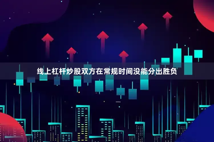 线上杠杆炒股双方在常规时间没能分出胜负