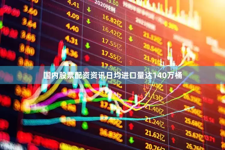 国内股票配资资讯日均进口量达140万桶