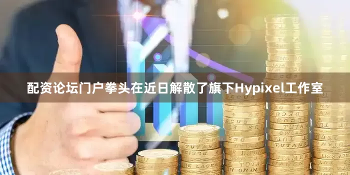 配资论坛门户拳头在近日解散了旗下Hypixel工作室
