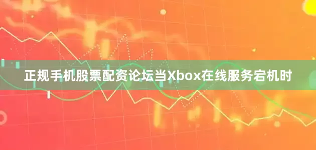 正规手机股票配资论坛当Xbox在线服务宕机时