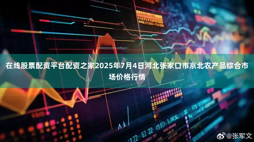 在线股票配资平台配资之家2025年7月4日河北张家口市京北农产品综合市场价格行情