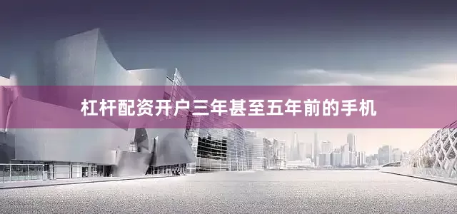 杠杆配资开户三年甚至五年前的手机