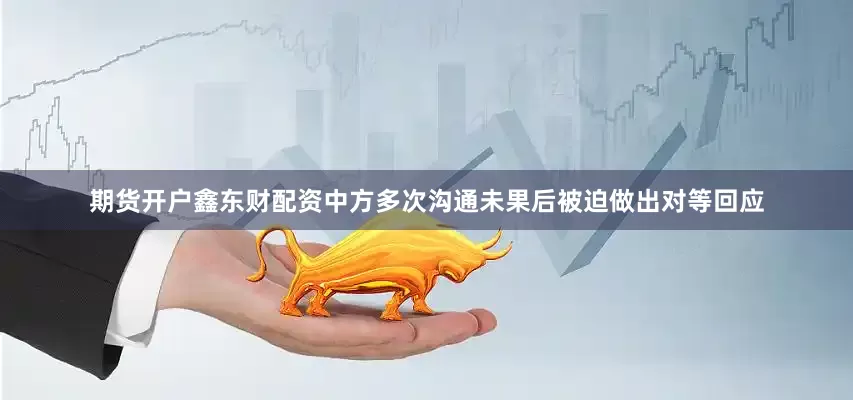 期货开户鑫东财配资中方多次沟通未果后被迫做出对等回应