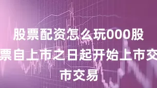 股票配资怎么玩000股股票自上市之日起开始上市交易