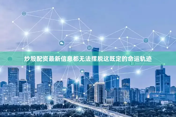 炒股配资最新信息都无法摆脱这既定的命运轨迹