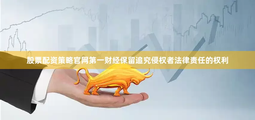 股票配资策略官网第一财经保留追究侵权者法律责任的权利