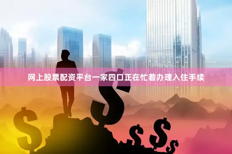 网上股票配资平台一家四口正在忙着办理入住手续