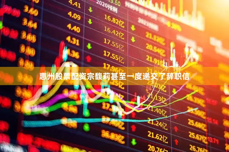 惠州股票配资宗馥莉甚至一度递交了辞职信