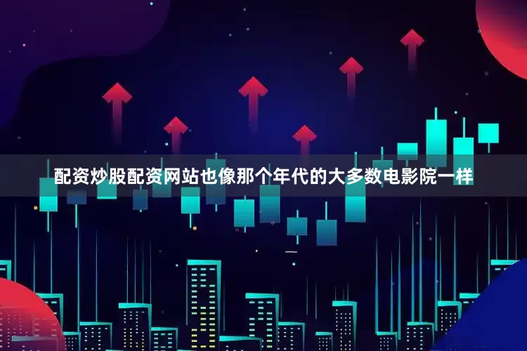 配资炒股配资网站也像那个年代的大多数电影院一样