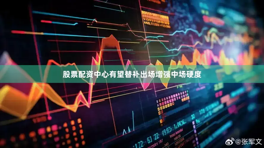 股票配资中心有望替补出场增强中场硬度