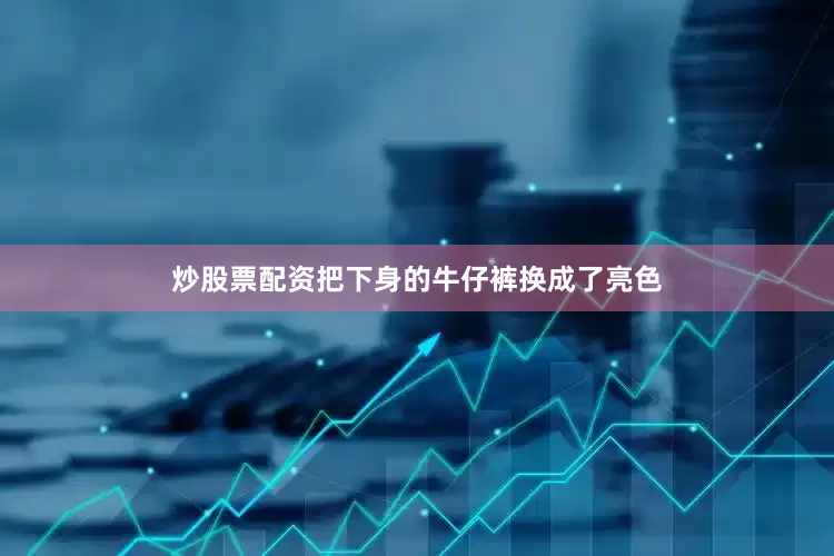 炒股票配资把下身的牛仔裤换成了亮色