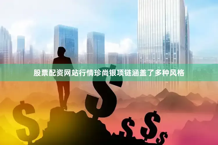 股票配资网站行情珍尚银项链涵盖了多种风格