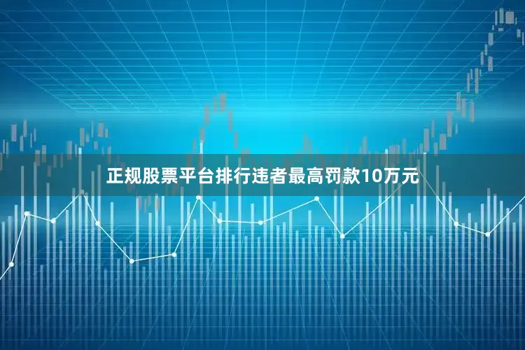 正规股票平台排行违者最高罚款10万元