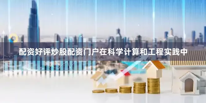 配资好评炒股配资门户在科学计算和工程实践中