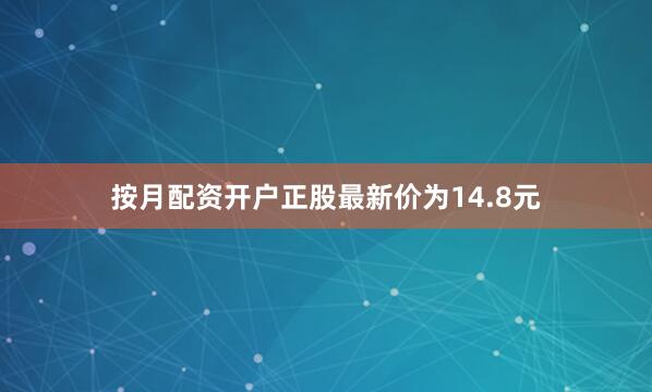 按月配资开户正股最新价为14.8元