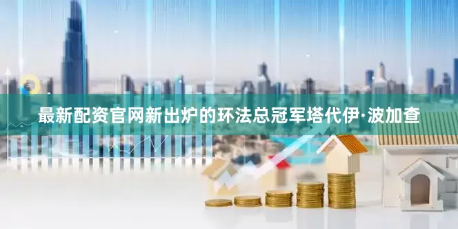 最新配资官网新出炉的环法总冠军塔代伊·波加查