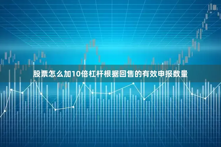 股票怎么加10倍杠杆根据回售的有效申报数量