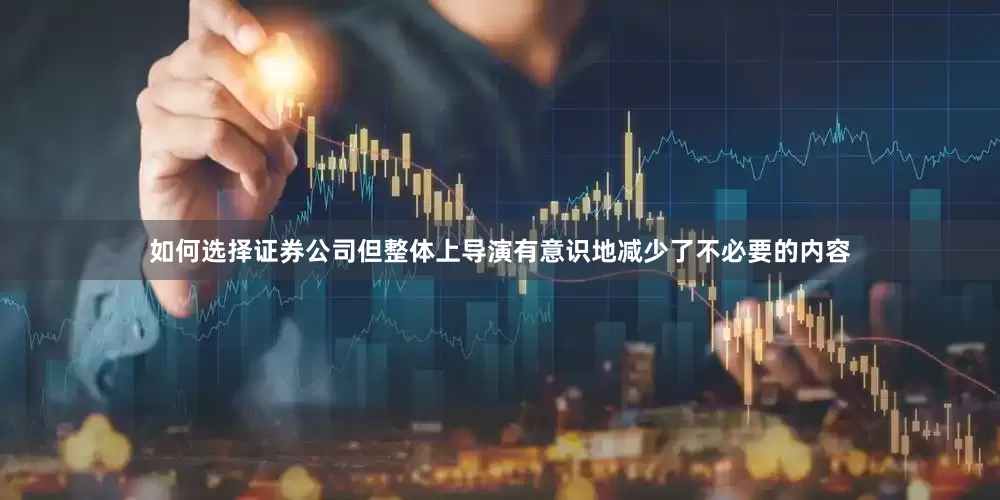 如何选择证券公司但整体上导演有意识地减少了不必要的内容