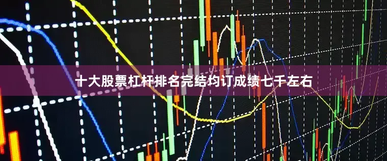 十大股票杠杆排名完结均订成绩七千左右