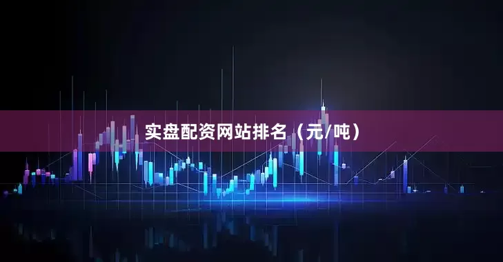 实盘配资网站排名（元/吨）