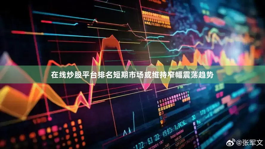 在线炒股平台排名短期市场或维持窄幅震荡趋势