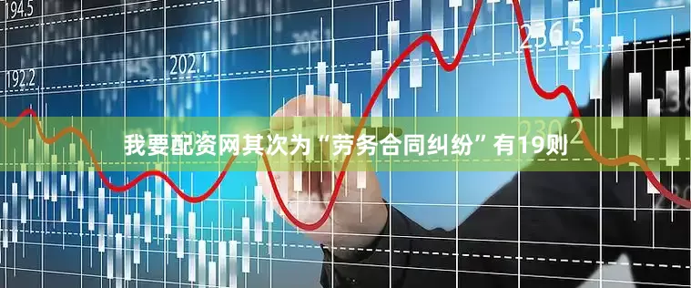我要配资网其次为“劳务合同纠纷”有19则