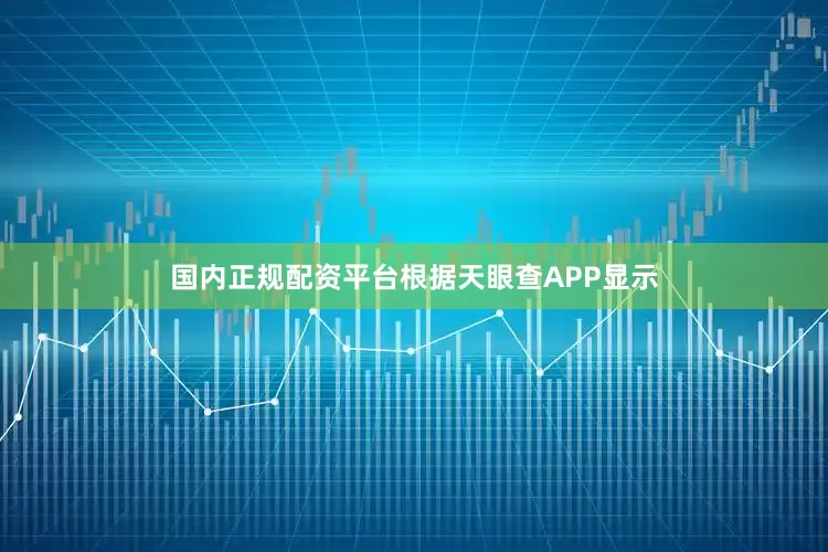 国内正规配资平台根据天眼查APP显示
