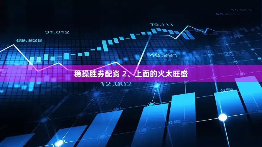 稳操胜券配资 2、上面的火太旺盛