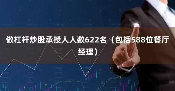 做杠杆炒股承授人人数622名（包括588位餐厅经理）