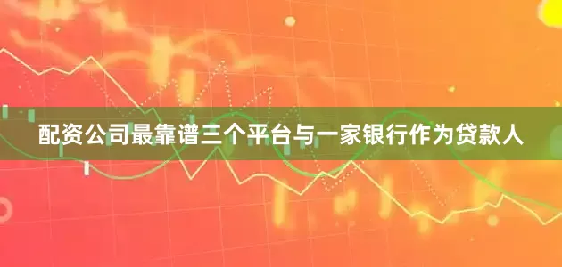 配资公司最靠谱三个平台与一家银行作为贷款人