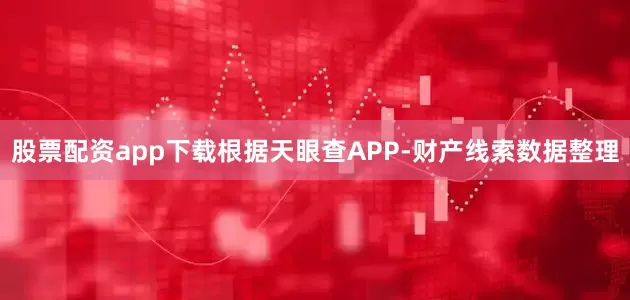 股票配资app下载根据天眼查APP-财产线索数据整理