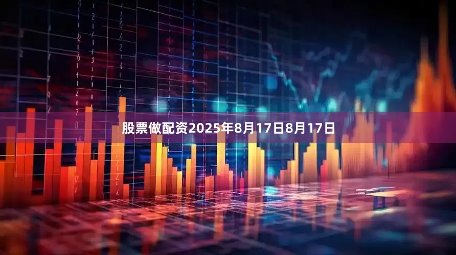 股票做配资2025年8月17日8月17日