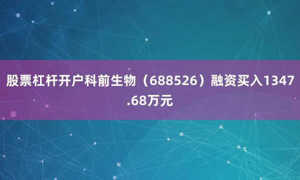 股票杠杆开户科前生物（688526）融资买入1347.68万元
