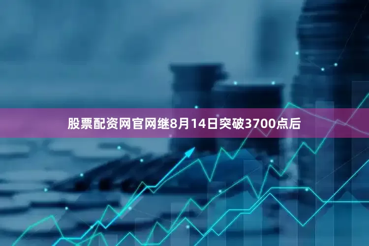 股票配资网官网继8月14日突破3700点后