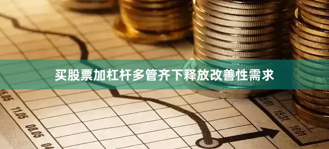 买股票加杠杆多管齐下释放改善性需求