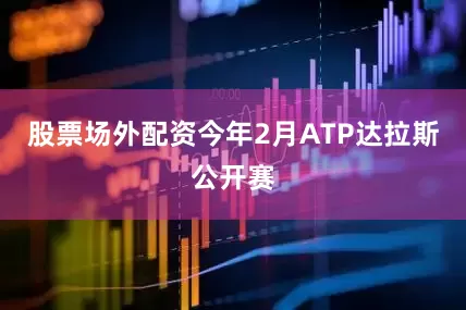 股票场外配资今年2月ATP达拉斯公开赛