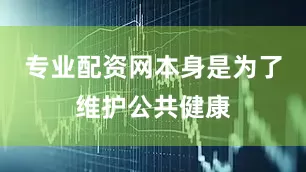 专业配资网本身是为了维护公共健康