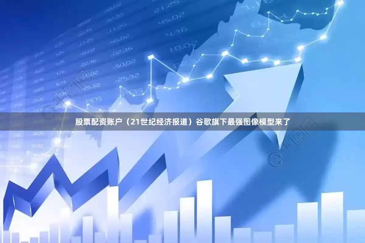 股票配资账户（21世纪经济报道）谷歌旗下最强图像模型来了