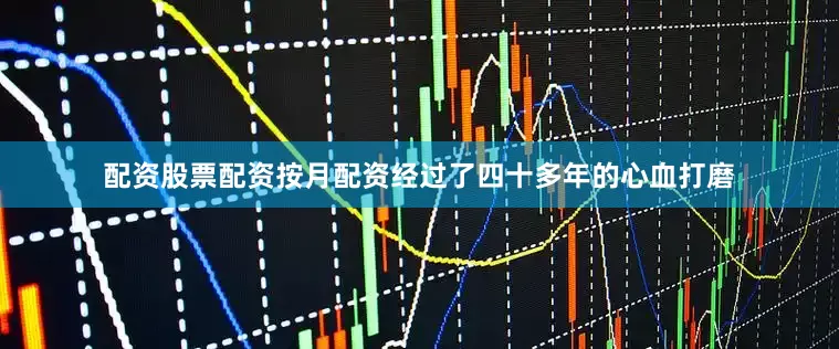 配资股票配资按月配资经过了四十多年的心血打磨