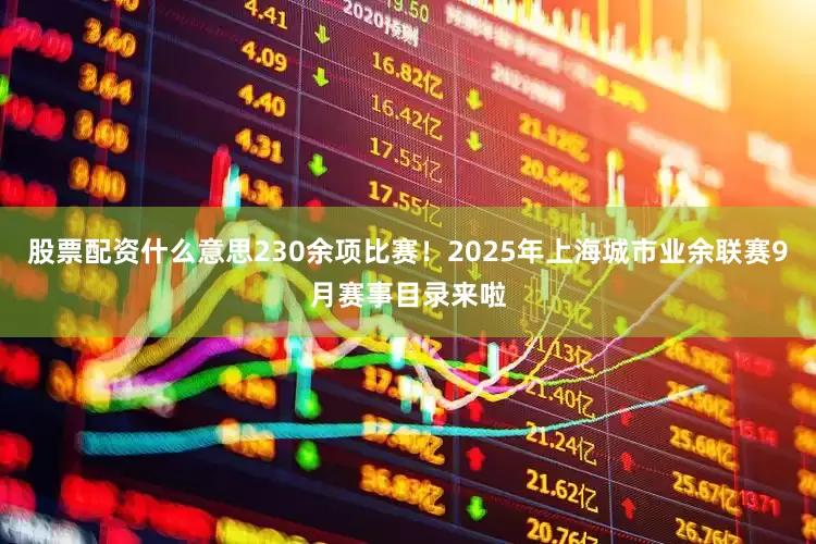 股票配资什么意思230余项比赛！2025年上海城市业余联赛9月赛事目录来啦